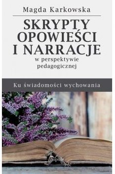 Okładka książki, pt."Skrypty, opowieści i narracje w perspektywie pedagogicznej : ku świadomości wychowania ".