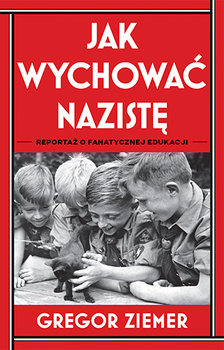 Zdjęcie okładki książki, pt. "Jak wychować nazistę : reportaż o fanatycznej edukacji ".