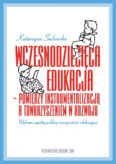 Okładka książki, pt. " Wczesnodziecięca edukacja - pomiędzy instrumentalizacją a towarzyszeniem w rozwoju : wybrane aspekty polskiej rzeczywistości edukacyjnej ".
