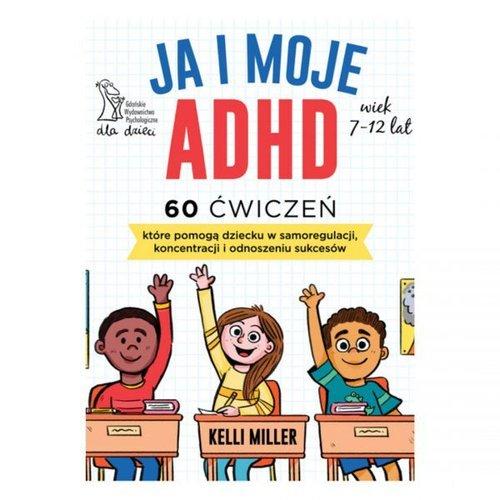 Okładka książki, pt. " Ja i moje ADHD : 60 ćwiczeń, które pomogą dziecku w samoregulacji, koncentracji i odnoszeniu sukcesów ".