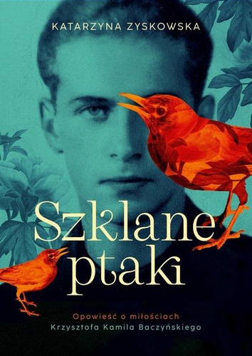 Okładka książki, pt. "Szklane ptaki : opowieść o miłościach Krzysztofa Kamila Baczyńskiego ".