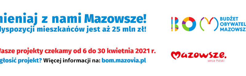 Baner informacyjny z tekstem: Budżet Obywatelski Mazowsza - Zmieniaj z nami Mazowsze - do dyspozycji mieszkańców jest aż 25 mln zł! - Na wasze projekty czekamy od 6 do 30 kwietnia 2021 r. Jak zgłosić projekt? Więcej informacji na: bom.mazovia.pl
