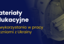 Baner informacyjny z tekstem: Materiały edukacyjne w pracy z uczniami z Ukrainy.
