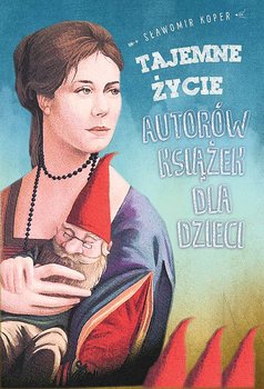 Okładka książki, pt. "Tajemne życie autorów książek dla dzieci ".