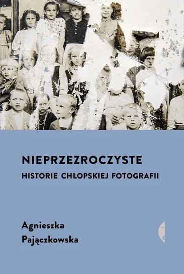 Nieprzezroczyste : historie chłopskiej fotografii / Agnieszka Pajączkowska. Wołowiec : Wydawnictwo Czarne, 2023.