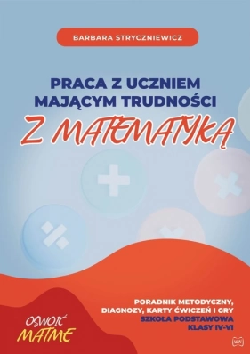 Praca z uczniem mającym trudności z matematyką : poradnik metodyczny, diagnozy, karty ćwiczeń i gry : szkoła podstawowa klasy IV-VI / Barbara Stryczniewicz. – Opole : Wydawnictwo Nowik, 2023.