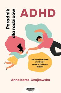 Okładka książki, pt. "ADHD : poradnik dla rodziców : jak lepiej rozumieć i wspierać swoje wyjątkowe dziecko".