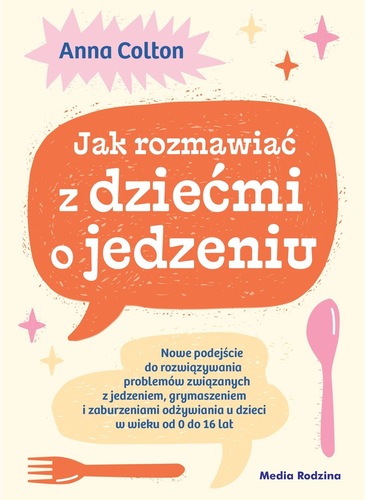 okładka książki, pt. "Jak rozmawiać z dziećmi o jedzeniu : nowe podejście do rozwiązywania problemów z jedzeniem, grymaszeniem i zaburzeniami odżywiania u dzieci w wieku od 0 do 16 lat".