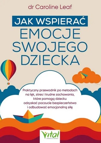 okładka książki, pt. "Jak wspierać emocje swojego dziecka : praktyczny przewodnik po metodach na lęk, stres i trudne zachowania, które pomogą dziecku odzyskać poczucie bezpieczeństwa i odbudować emocjonalną siłę".