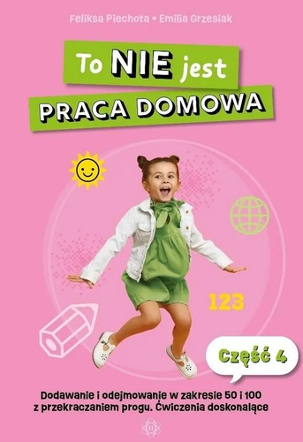 okładka książki, pt. "To nie jest praca domowa. Część 4, Dodawanie i odejmowanie w zakresie 50 i 100 z przekraczaniem progu : ćwiczenia doskonalące".