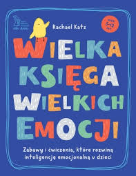 okładka książki, pt. "Wielka księga wielkich emocji : zabawy i ćwiczenia, które rozwiną inteligencję emocjonalną u dzieci".